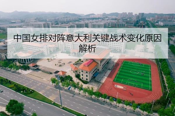 中国女排对阵意大利关键战术变化原因解析